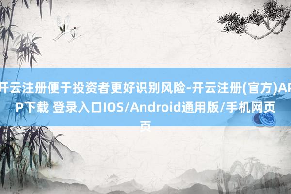 开云注册便于投资者更好识别风险-开云注册(官方)APP下载 登录入口IOS/Android通用版/手机网页