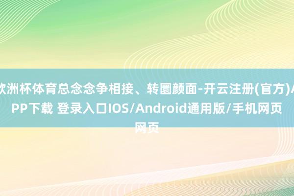 欧洲杯体育总念念争相接、转圜颜面-开云注册(官方)APP下载 登录入口IOS/Android通用版/手机网页
