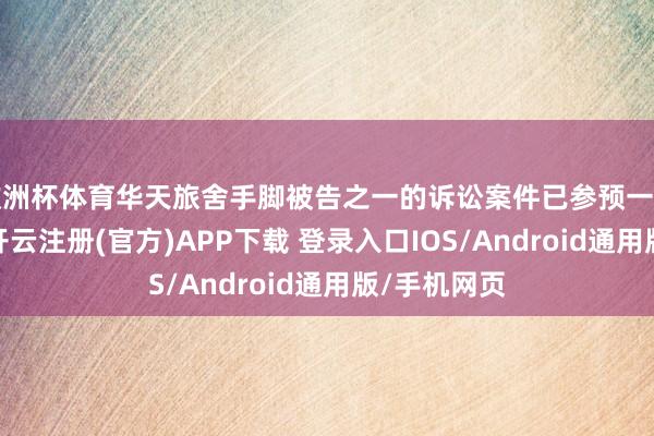 欧洲杯体育华天旅舍手脚被告之一的诉讼案件已参预一审判决阶段-开云注册(官方)APP下载 登录入口IOS/Android通用版/手机网页