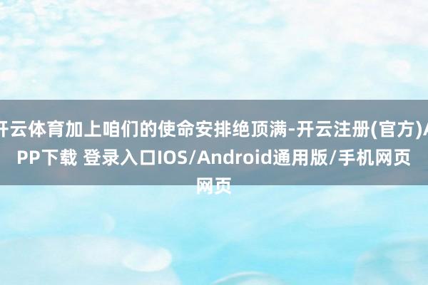 开云体育加上咱们的使命安排绝顶满-开云注册(官方)APP下载 登录入口IOS/Android通用版/手机网页