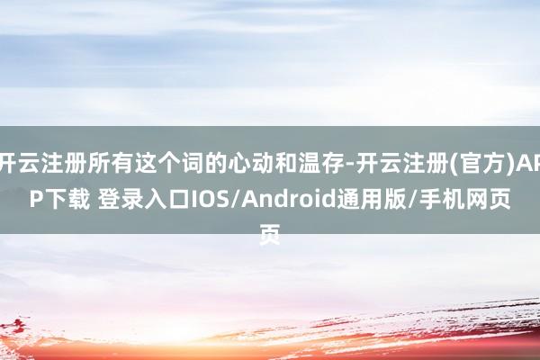 开云注册所有这个词的心动和温存-开云注册(官方)APP下载 登录入口IOS/Android通用版/手机网页