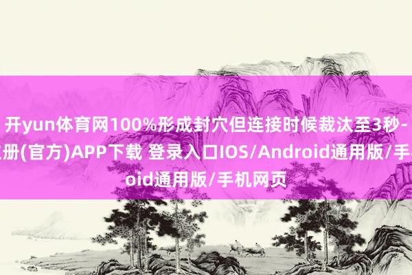 开yun体育网100%形成封穴但连接时候裁汰至3秒-开云注册(官方)APP下载 登录入口IOS/Android通用版/手机网页
