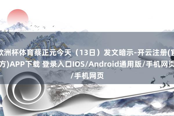 欧洲杯体育蔡正元今天(13日)发文暗示-开云注册(官方)APP下载 登录入口IOS/Android通用版/手机网页