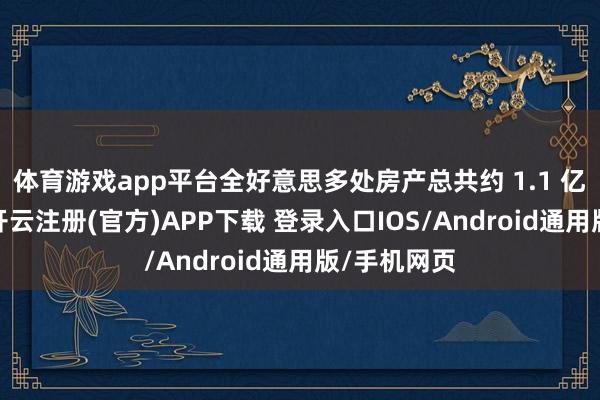 体育游戏app平台全好意思多处房产总共约 1.1 亿好意思元-开云注册(官方)APP下载 登录入口IOS/Android通用版/手机网页
