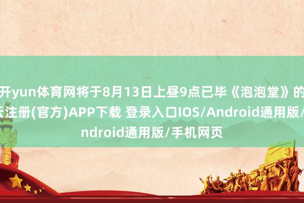 开yun体育网将于8月13日上昼9点已毕《泡泡堂》的运营-开云注册(官方)APP下载 登录入口IOS/Android通用版/手机网页