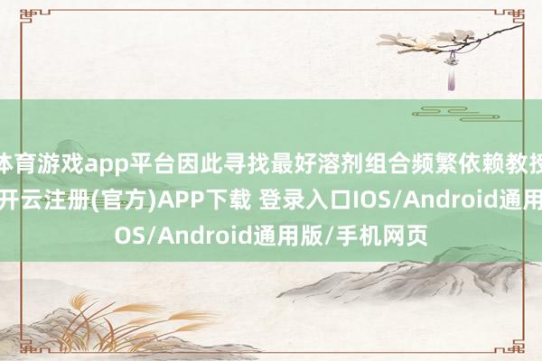 体育游戏app平台因此寻找最好溶剂组合频繁依赖教授和纷乱实验-开云注册(官方)APP下载 登录入口IOS/Android通用版/手机网页
