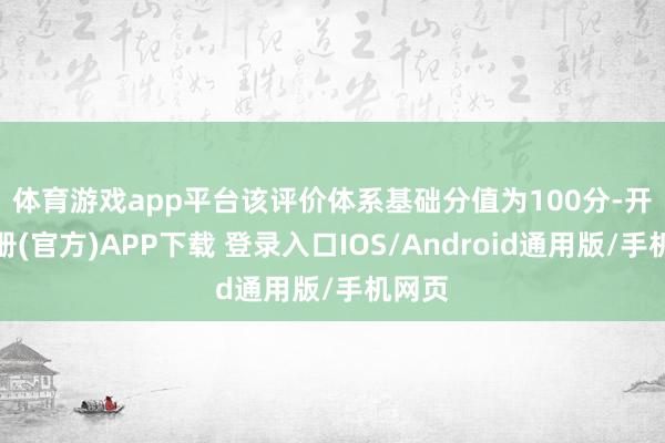 体育游戏app平台　　该评价体系基础分值为100分-开云注册(官方)APP下载 登录入口IOS/Android通用版/手机网页