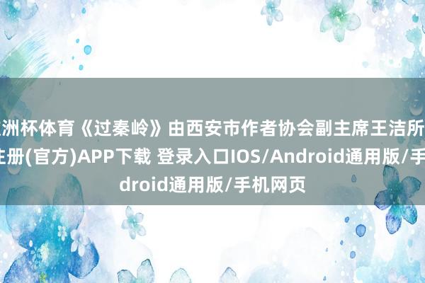欧洲杯体育《过秦岭》由西安市作者协会副主席王洁所作-开云注册(官方)APP下载 登录入口IOS/Android通用版/手机网页