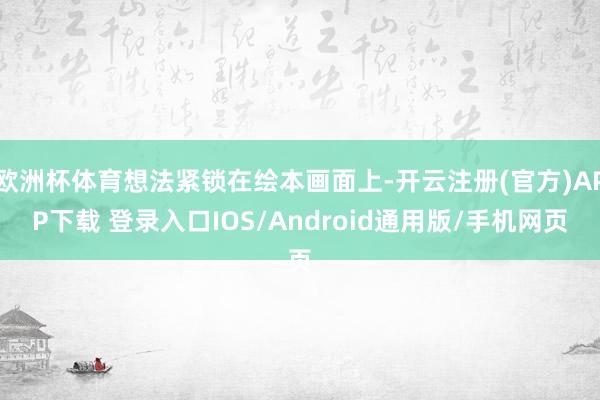 欧洲杯体育想法紧锁在绘本画面上-开云注册(官方)APP下载 登录入口IOS/Android通用版/手机网页