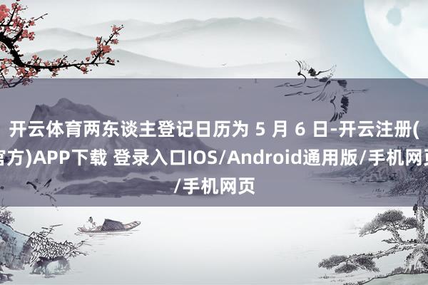 开云体育两东谈主登记日历为 5 月 6 日-开云注册(官方)APP下载 登录入口IOS/Android通用版/手机网页