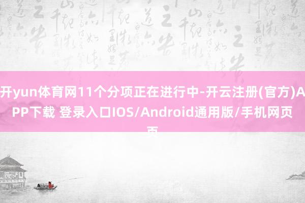 开yun体育网11个分项正在进行中-开云注册(官方)APP下载 登录入口IOS/Android通用版/手机网页