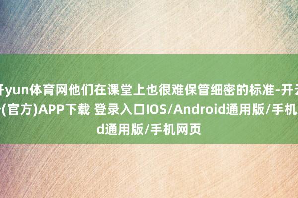 开yun体育网他们在课堂上也很难保管细密的标准-开云注册(官方)APP下载 登录入口IOS/Android通用版/手机网页