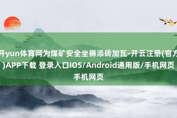 开yun体育网为煤矿安全坐褥添砖加瓦-开云注册(官方)APP下载 登录入口IOS/Android通用版/手机网页